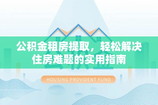 延津公积金租房提取，轻松解决住房难题的实用指南