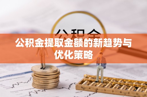 延津公积金提取金额的新趋势与优化策略