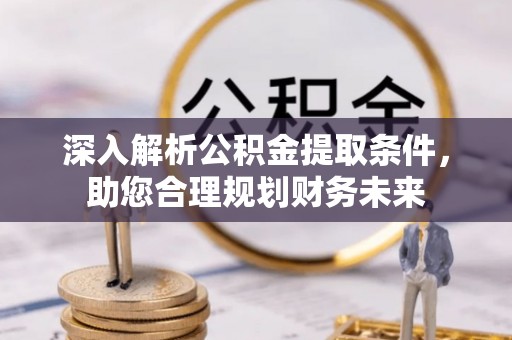 延津深入解析公积金提取条件，助您合理规划财务未来