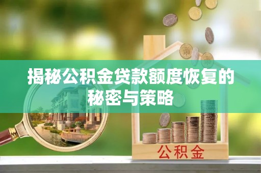 延津揭秘公积金贷款额度恢复的秘密与策略