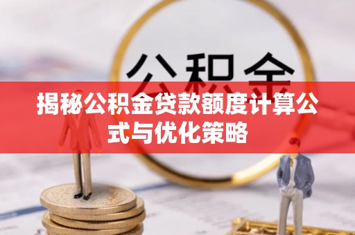 延津揭秘公积金贷款额度计算公式与优化策略