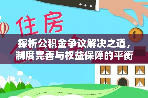 延津探析公积金争议解决之道，制度完善与权益保障的平衡点