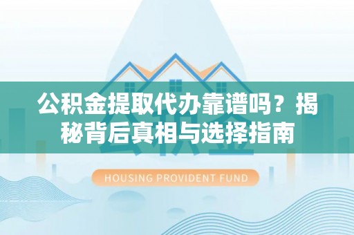 延津公积金提取代办靠谱吗？揭秘背后真相与选择指南
