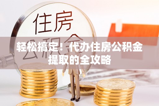 延津轻松搞定！代办住房公积金提取的全攻略