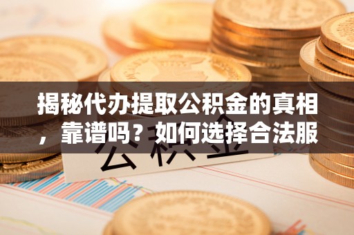 延津揭秘代办提取公积金的真相，靠谱吗？如何选择合法服务？