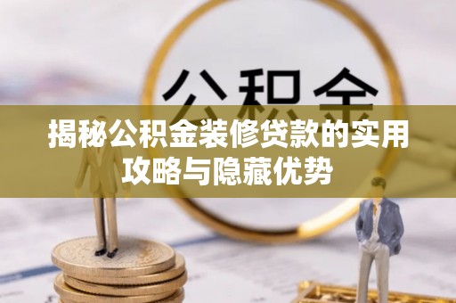 延津揭秘公积金装修贷款的实用攻略与隐藏优势