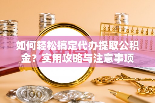 延津如何轻松搞定代办提取公积金？实用攻略与注意事项
