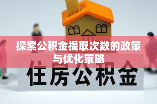 延津探索公积金提取次数的政策与优化策略