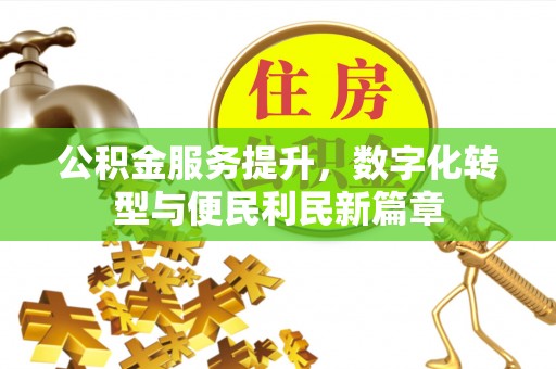 延津公积金服务提升，数字化转型与便民利民新篇章