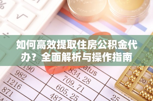 延津如何高效提取住房公积金代办？全面解析与操作指南