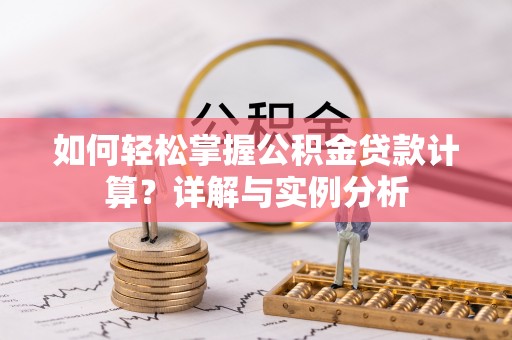 延津如何轻松掌握公积金贷款计算？详解与实例分析
