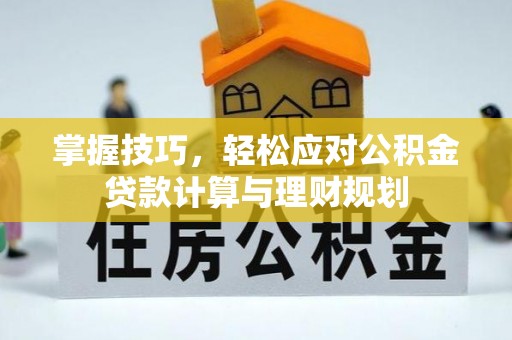 延津掌握技巧，轻松应对公积金贷款计算与理财规划