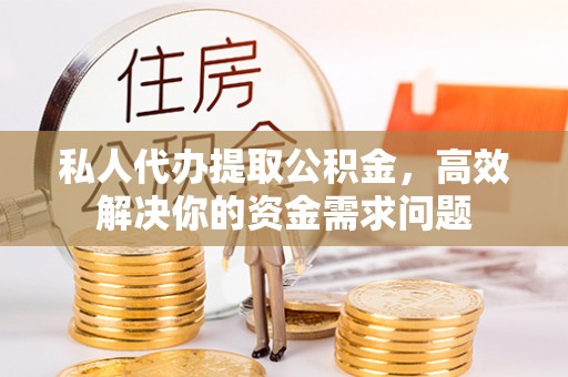 延津私人代办提取公积金，高效解决你的资金需求问题