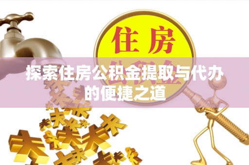 延津探索住房公积金提取与代办的便捷之道