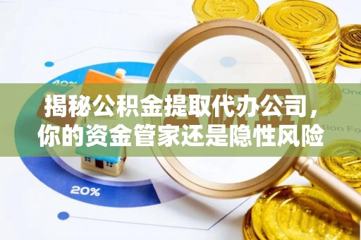 延津揭秘公积金提取代办公司，你的资金管家还是隐性风险？
