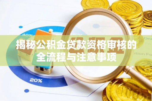延津揭秘公积金贷款资格审核的全流程与注意事项