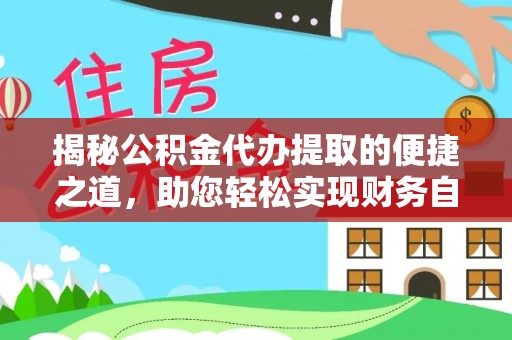 延津揭秘公积金代办提取的便捷之道，助您轻松实现财务自由
