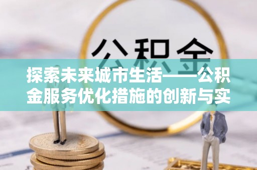 延津探索未来城市生活——公积金服务优化措施的创新与实践
