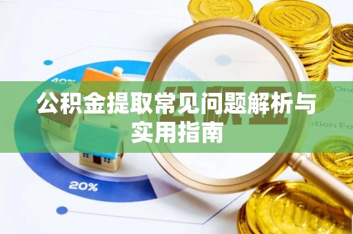 延津公积金提取常见问题解析与实用指南