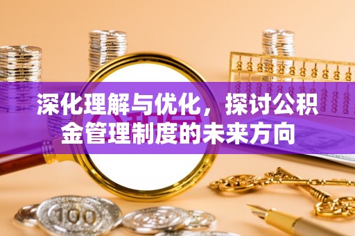 延津深化理解与优化，探讨公积金管理制度的未来方向