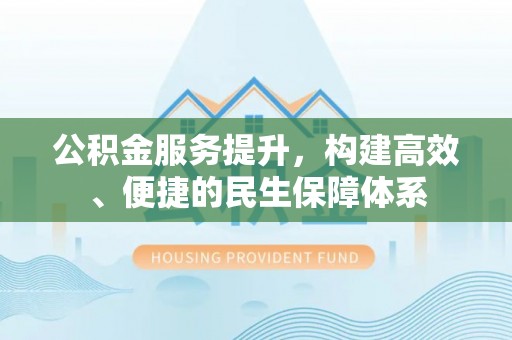 延津公积金服务提升，构建高效、便捷的民生保障体系