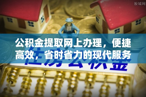 延津公积金提取网上办理，便捷高效，省时省力的现代服务