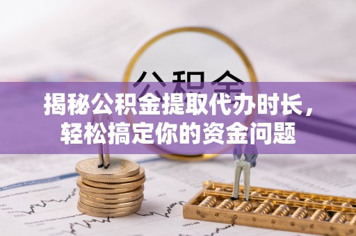 延津揭秘公积金提取代办时长，轻松搞定你的资金问题