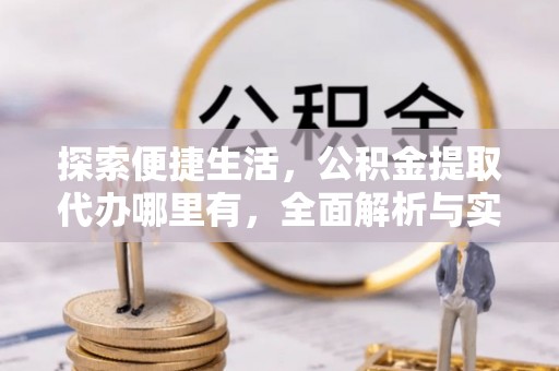 延津探索便捷生活，公积金提取代办哪里有，全面解析与实用指南
