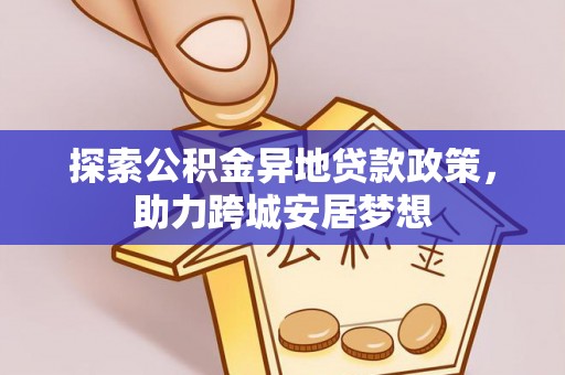延津探索公积金异地贷款政策，助力跨城安居梦想