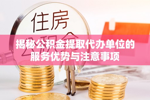 延津揭秘公积金提取代办单位的服务优势与注意事项