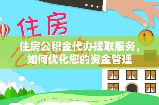 延津住房公积金代办提取服务，如何优化您的资金管理