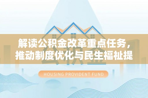 延津解读公积金改革重点任务，推动制度优化与民生福祉提升
