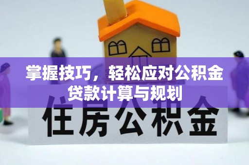 延津掌握技巧，轻松应对公积金贷款计算与规划