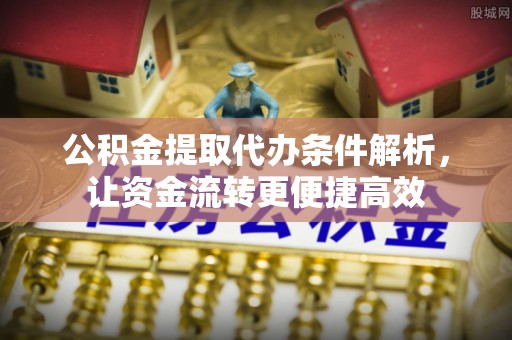 延津公积金提取代办条件解析，让资金流转更便捷高效