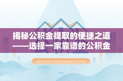 延津揭秘公积金提取的便捷之道——选择一家靠谱的公积金提取代办公司