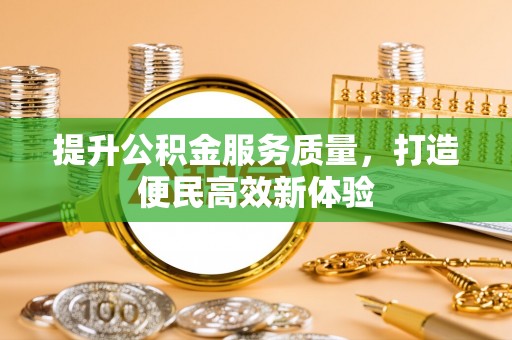 延津提升公积金服务质量，打造便民高效新体验