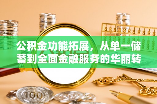 延津公积金功能拓展，从单一储蓄到全面金融服务的华丽转身