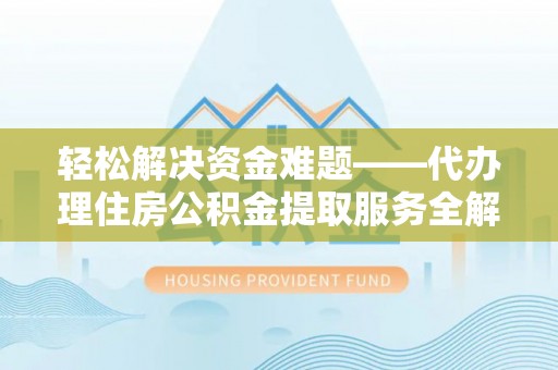 延津轻松解决资金难题——代办理住房公积金提取服务全解析
