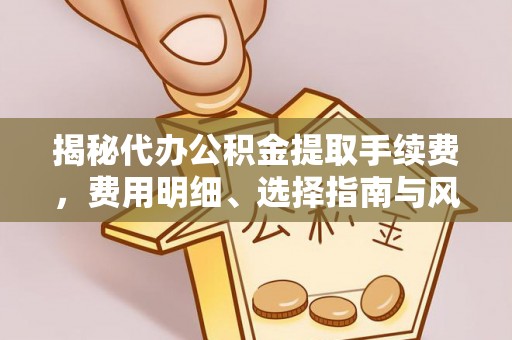 延津揭秘代办公积金提取手续费，费用明细、选择指南与风险防范