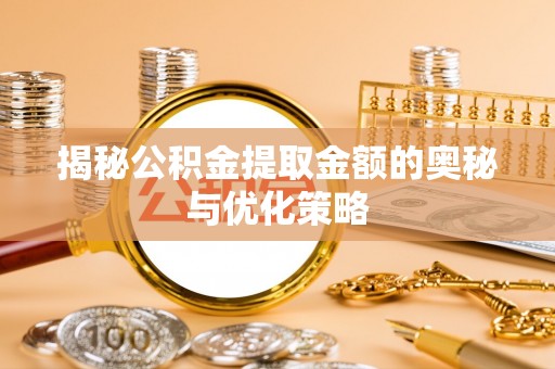 延津揭秘公积金提取金额的奥秘与优化策略
