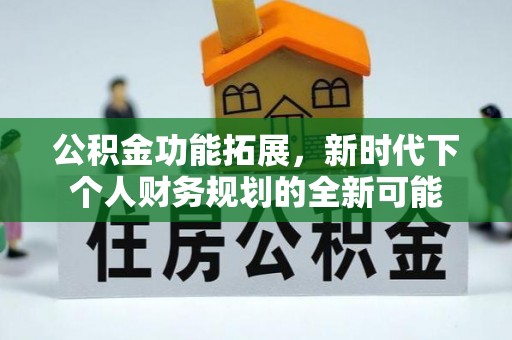 延津公积金功能拓展，新时代下个人财务规划的全新可能