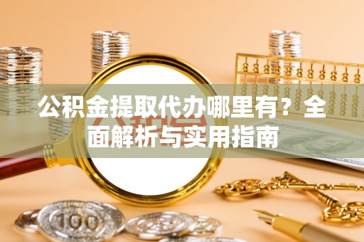 延津公积金提取代办哪里有？全面解析与实用指南