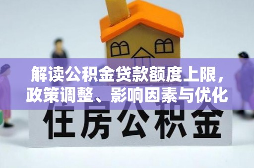 延津解读公积金贷款额度上限，政策调整、影响因素与优化策略