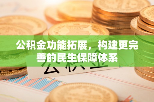 延津公积金功能拓展，构建更完善的民生保障体系