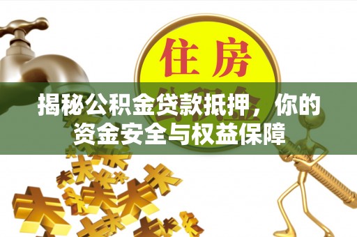 延津揭秘公积金贷款抵押，你的资金安全与权益保障