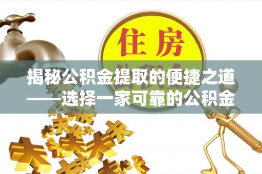 延津揭秘公积金提取的便捷之道——选择一家可靠的公积金提取代办公司