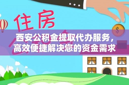 延津西安公积金提取代办服务，高效便捷解决您的资金需求