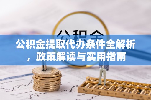 延津公积金提取代办条件全解析，政策解读与实用指南