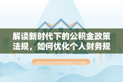 延津解读新时代下的公积金政策法规，如何优化个人财务规划
