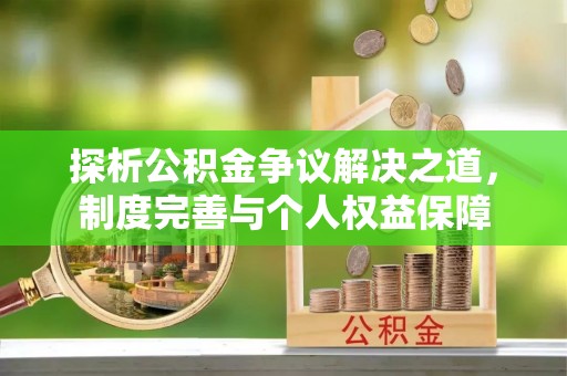延津探析公积金争议解决之道，制度完善与个人权益保障